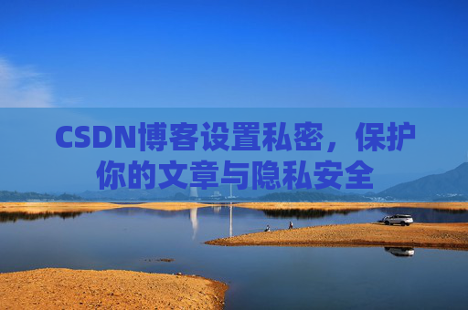 CSDN博客设置私密，保护你的文章与隐私安全