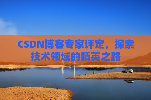 CSDN博客专家评定，探索技术领域的精英之路